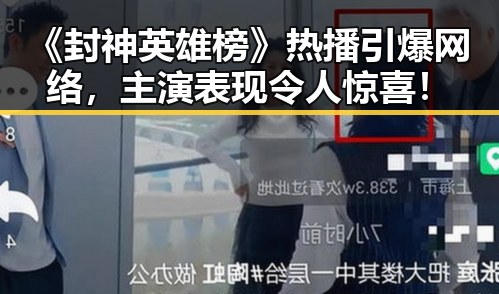 《封神英雄榜》热播引爆网络，主演表现令人惊喜！