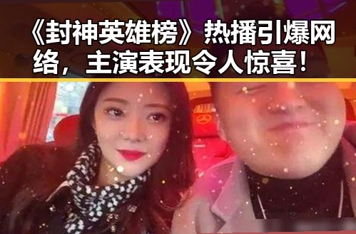 《封神英雄榜》热播引爆网络，主演表现令人惊喜！