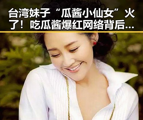 台湾妹子“瓜酱小仙女”火了！吃瓜酱爆红网络背后的小故事