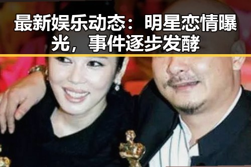 最新娱乐动态：明星恋情曝光，事件逐步发酵