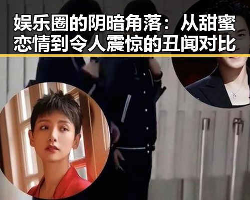 娱乐圈的阴暗角落：从甜蜜恋情到令人震惊的丑闻对比
