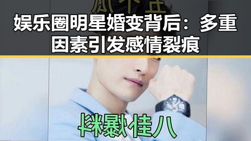 娱乐圈明星婚变背后：多重因素引发感情裂痕