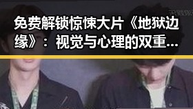 免费解锁惊悚大片《地狱边缘》：视觉与心理的双重盛宴