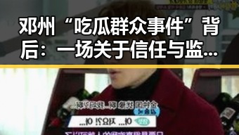 邓州“吃瓜群众事件”背后：一场关于信任与监管的反思