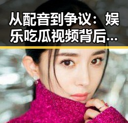 从配音到争议：娱乐吃瓜视频背后隐藏的秘密大揭秘