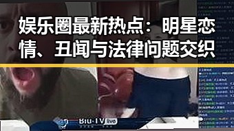 娱乐圈最新热点:明星恋情、丑闻与法律问题交织